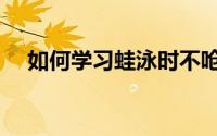 如何学习蛙泳时不呛水（如何学习蛙泳）
