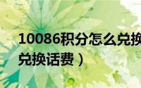 10086积分怎么兑换商城（10086积分怎么兑换话费）