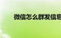 微信怎么群发信息（微信怎么群发）