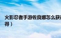 火影忍者手游佐良娜怎么获得（火影忍者手游佐良娜怎么获得）