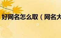 好网名怎么取（网名大全之如何取个好网名）