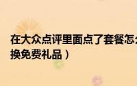 在大众点评里面点了套餐怎么去兑换（怎么在大众点评网兑换免费礼品）