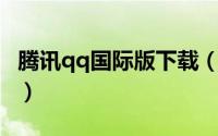 腾讯qq国际版下载（腾讯QQ国际版本怎登录）