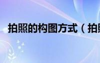 拍照的构图方式（拍照的构图方式有哪些）