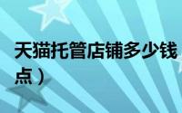 天猫托管店铺多少钱（天猫商城托管的步骤要点）