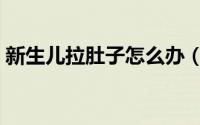 新生儿拉肚子怎么办（新生儿拉肚子怎么办）