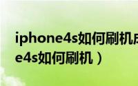 iphone4s如何刷机成以前版本系统（iphone4s如何刷机）