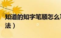 知道的知字笔顺怎么写（知字的笔顺和书写方法）