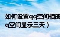 如何设置qq空间相册的查看权限（如何设置qq空间显示三天）