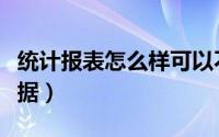 统计报表怎么样可以不做（统计报表怎么填数据）