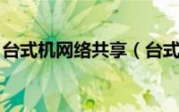 台式机网络共享（台式机怎样共享免费WIFI）