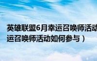 英雄联盟6月幸运召唤师活动如何参与兑换（英雄联盟6月幸运召唤师活动如何参与）