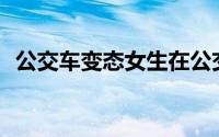 公交车变态女生在公交车上被侵犯怎么办？