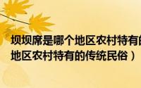 坝坝席是哪个地区农村特有的传统习俗（“坝坝席”是哪个地区农村特有的传统民俗）