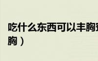 吃什么东西可以丰胸窍门（吃什么东西可以丰胸）