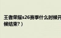 王者荣耀s26赛季什么时候开始的（王者荣耀s26赛季什么时候结束?）