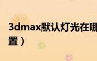 3dmax默认灯光在哪（3Dmax中灯光如何设置）
