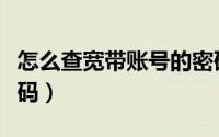 怎么查宽带账号的密码（怎么查宽带账号和密码）