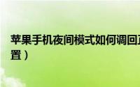 苹果手机夜间模式如何调回正常（苹果手机夜间模式如何设置）