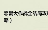 恋爱大作战全结局攻略（恋爱大作战全结局攻略）