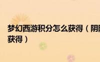 梦幻西游积分怎么获得（阴阳师梦幻西游联动梦幻积分怎样获得）