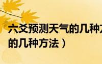 六爻预测天气的几种方法视频（六爻预测天气的几种方法）