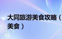 大同旅游美食攻略（到大同一定要吃的10大美食）