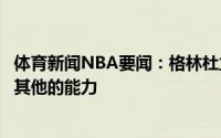 体育新闻NBA要闻：格林杜兰特太全面了他的进攻掩盖了他其他的能力