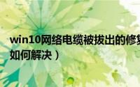 win10网络电缆被拔出的修复教程（Win10网络电缆被拔出如何解决）