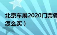 北京车展2020门票领取（北京车展2020门票怎么买）