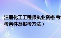 注册化工工程师执业资格 考试报考条件（注册化工工程师报考条件及报考方法）