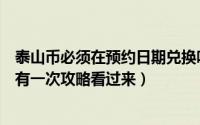 泰山币必须在预约日期兑换吗（【预约】泰山币预约机会只有一次攻略看过来）