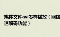 媒体文件avi怎样播放（网络媒体播放器如何设置启用AVI快速解码功能）