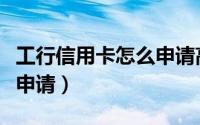 工行信用卡怎么申请高额度（工行信用卡怎么申请）