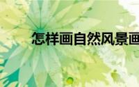 怎样画自然风景画（怎样画自然妆）