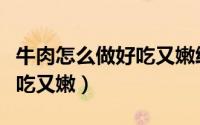 牛肉怎么做好吃又嫩给孩子吃（牛肉怎么做好吃又嫩）