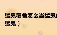 猛鬼宿舍怎么当猛鬼的小弟（猛鬼宿舍怎么当猛鬼）