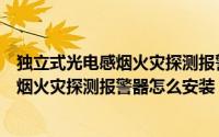 独立式光电感烟火灾探测报警器怎么换电池（独立式光电感烟火灾探测报警器怎么安装）
