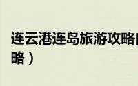 连云港连岛旅游攻略自驾（连云港连岛旅游攻略）