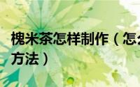 槐米茶怎样制作（怎么做槐米茶槐米茶的制作方法）
