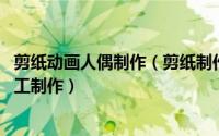 剪纸动画人偶制作（剪纸制作可以动的人偶 卡纸人偶玩具手工制作）