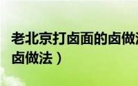 老北京打卤面的卤做法视频（老北京打卤面的卤做法）
