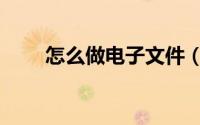 怎么做电子文件（怎么做电子签名）