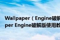Wallpaper（Engine破解版打不开创意工坊怎么办 Wallpaper Engine破解版使用教程）