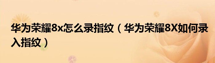 华为荣耀8x怎么录指纹（华为荣耀8X如何录入指纹）