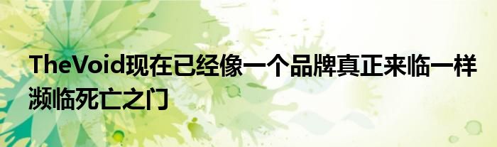TheVoid现在已经像一个品牌真正来临一样濒临死亡之门