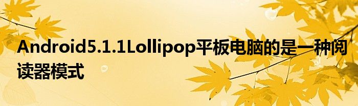Android5.1.1Lollipop平板电脑的是一种阅读器模式