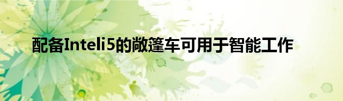 配备Inteli5的敞篷车可用于智能工作