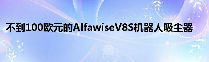 不到100欧元的AlfawiseV8S机器人吸尘器