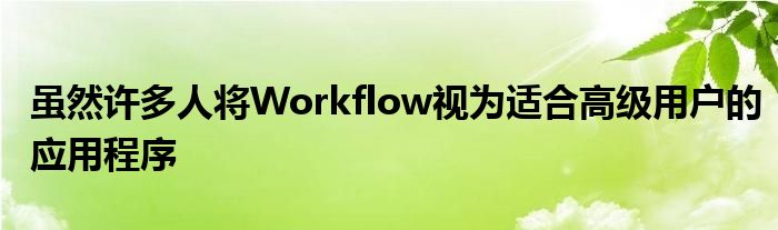 虽然许多人将Workflow视为适合高级用户的应用程序